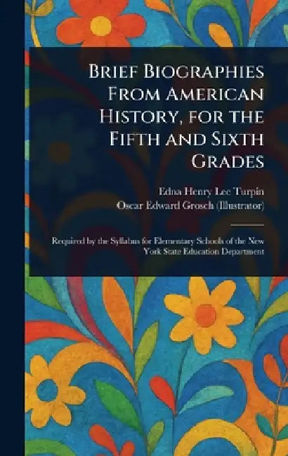 Brief Biographies From American History, for the Fifth and Sixth Grades by Edna Henry Lee Turpin, Oscar Edward Grosch