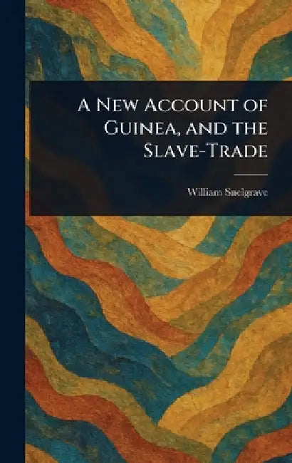 A New Account of Guinea, and the Slave-Trade by William Snelgrave
