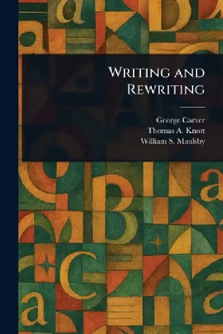 Writing and Rewriting by George Carver, Thomas A. (Thomas Albert) Knott, William S. (William Shipman) Maulsby