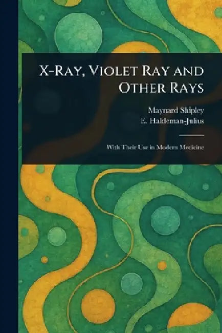 X-Ray, Violet Ray and Other Rays by Maynard Shipley, E. (Emanuel) Haldeman-Julius