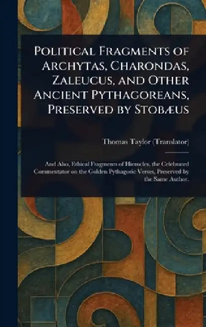 Political Fragments of Archytas, Charondas, Zaleucus, and Other Ancient Pythagoreans, Preserved by Stobæus by Thomas Taylor