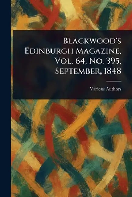 Blackwood's Edinburgh Magazine, Vol. 64, No. 395, September, 1848 by Various