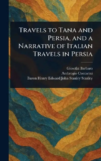 Travels to Tana and Persia, and a Narrative of Italian Travels in Persia by Giosofat Barbaro, Ambrogio Contarini, Henry Edward John Stanley B. Stanley