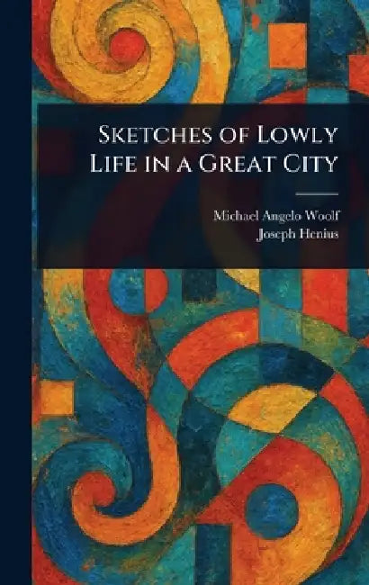 Sketches of Lowly Life in a Great City by Michael Angelo Woolf, Joseph Henius