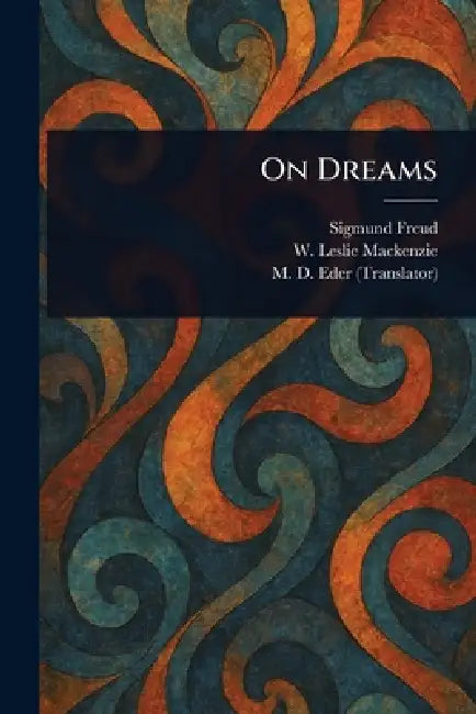 On Dreams by Sigmund Freud, W. Leslie (William Leslie) MacKenzie, M. D. (Montague David) Eder