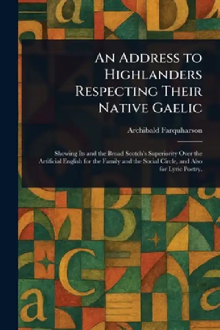An Address to Highlanders Respecting Their Native Gaelic by Archibald Farquharson