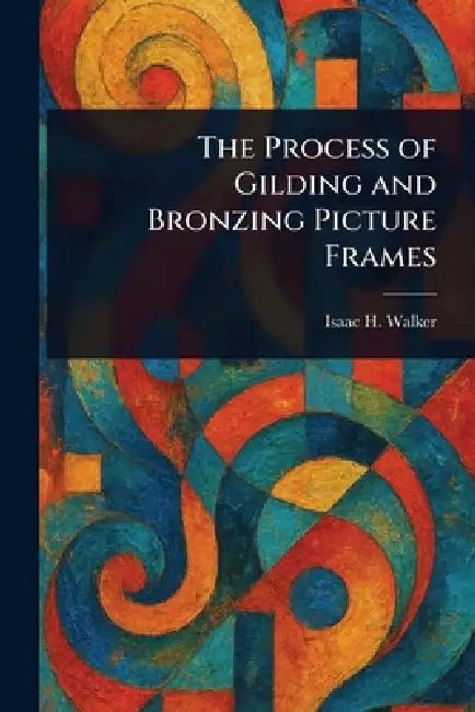 The Process of Gilding and Bronzing Picture Frames by Isaac H. Walker
