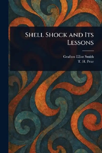 Shell Shock and Its Lessons by Grafton Elliot Smith, T. H. (Tom Hatherley) Pear