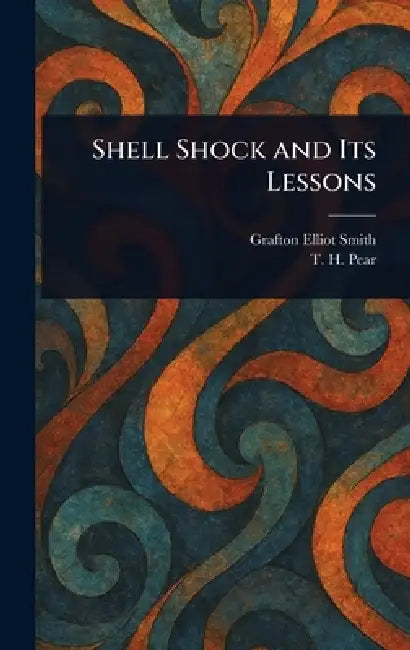 Shell Shock and Its Lessons by Grafton Elliot Smith, T. H. (Tom Hatherley) Pear