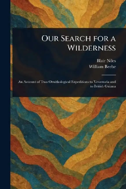 Our Search for a Wilderness by Blair Niles, William Beebe
