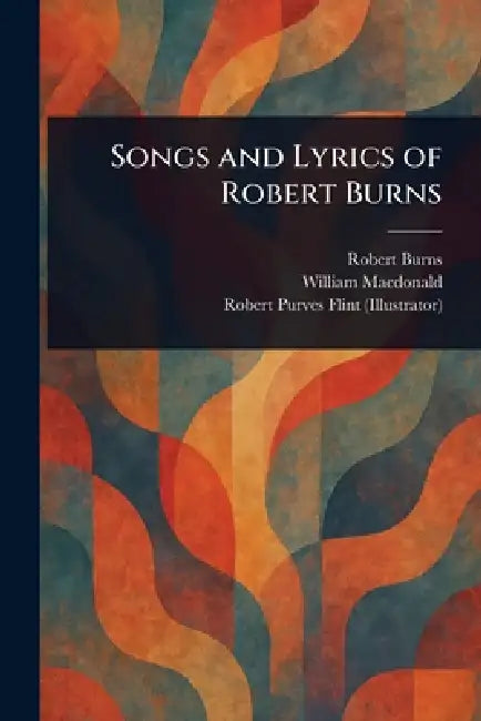 Songs and Lyrics of Robert Burns by Robert Burns, William MacDonald, Robert Purves Flint