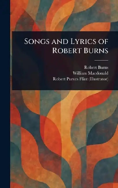 Songs and Lyrics of Robert Burns by Robert Burns, William MacDonald, Robert Purves Flint