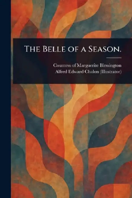 The Belle of a Season. by Marguerite Countess of Blessington, Alfred Edward Chalon