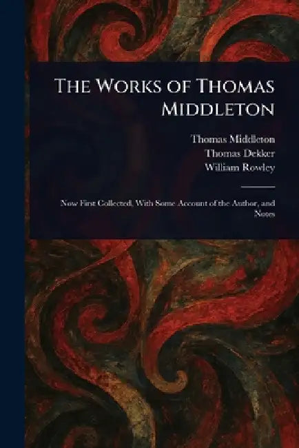 The Works of Thomas Middleton by Thomas Middleton, Thomas Dekker, William Rowley