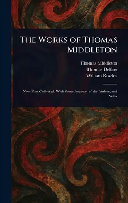 The Works of Thomas Middleton by Thomas Middleton, Thomas Dekker, William Rowley
