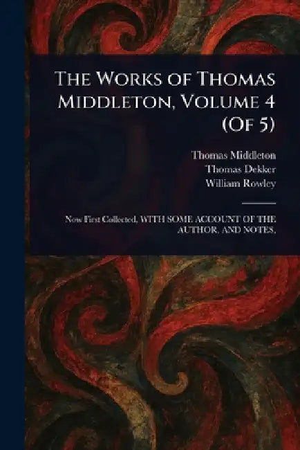 The Works of Thomas Middleton, Volume 4 (Of 5) by Thomas Middleton, Thomas Dekker, William Rowley
