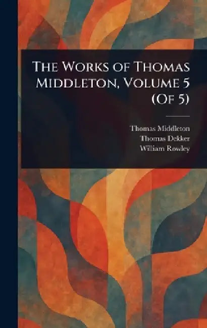 The Works of Thomas Middleton, Volume 5 (Of 5) by Thomas Middleton, Thomas Dekker, William Rowley
