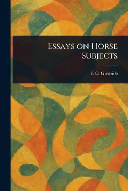 Essays on Horse Subjects by F. C. (Frederick Clement) Grenside