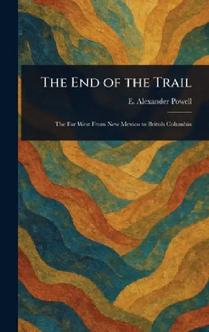The End of the Trail by E. Alexander (Edward Alexander) Powell