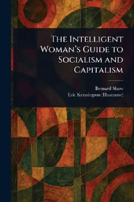 The Intelligent Woman's Guide to Socialism and Capitalism by Bernard Shaw, Eric Kennington