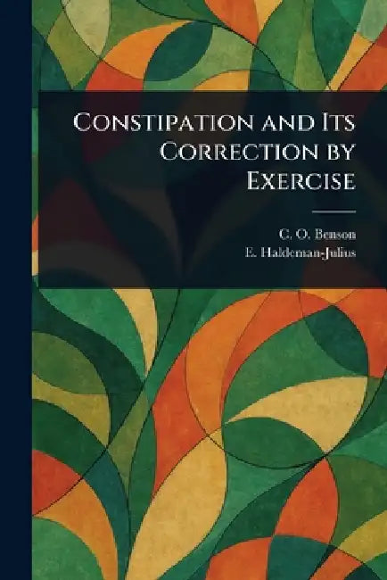 Constipation and Its Correction by Exercise by C. O. Benson, E. (Emanuel) Haldeman-Julius