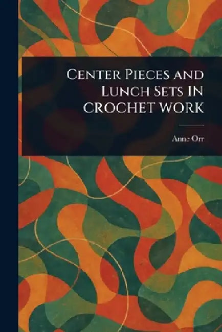 Center Pieces and Lunch Sets IN CROCHET WORK by Anne Orr