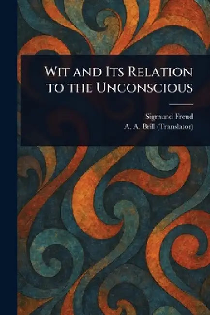 Wit and Its Relation to the Unconscious by Sigmund Freud, A. a. (Abraham Arden) Brill