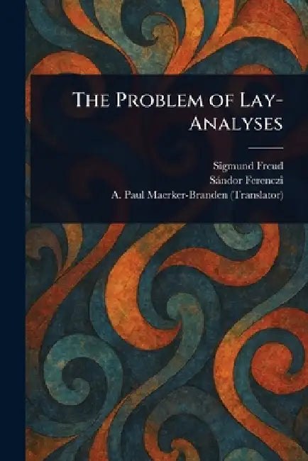The Problem of Lay-Analyses by Sigmund Freud, Sándor Ferenczi, A. Paul (Albrecht Pa Maerker-Branden