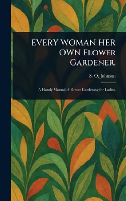 EVERY WOMAN HER OWN Flower Gardener. by S. O. (Sophia Orne) Johnson