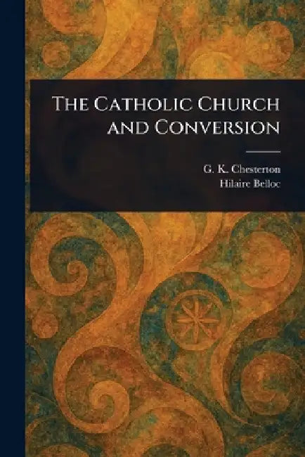 The Catholic Church and Conversion by G. K. Chesterton, Hilaire Belloc