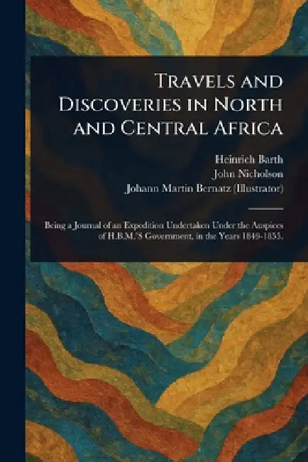 Travels and Discoveries in North and Central Africa by Heinrich Barth, John Nicholson, Johann Martin Bernatz