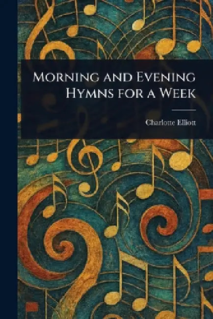 Morning and Evening Hymns for a Week by Charlotte Elliott