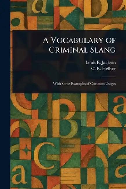 A Vocabulary of Criminal Slang by Louis E. Jackson, C. R. (Clifton Robert) Hellyer