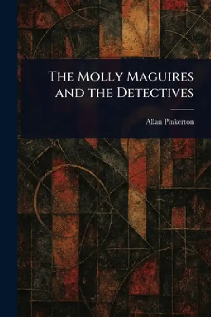 The Molly Maguires and the Detectives by Allan Pinkerton