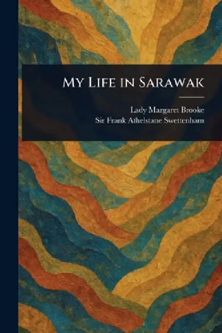 My Life in Sarawak by Margaret Lady Brooke, Frank Athelstane Swettenham