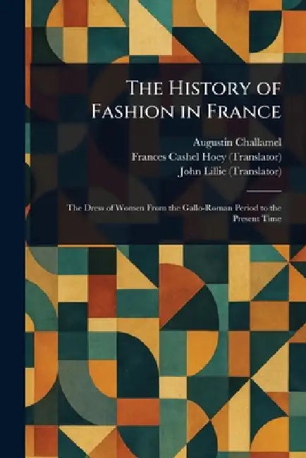 The History of Fashion in France by Augustin Challamel, Frances Cashel Hoey, John Lillie