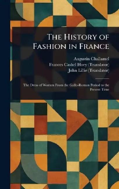 The History of Fashion in France by Augustin Challamel, Frances Cashel Hoey, John Lillie