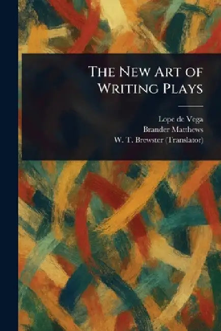 The New Art of Writing Plays by Lope De Vega, Brander Matthews, W. T. (William Tenney) Brewster