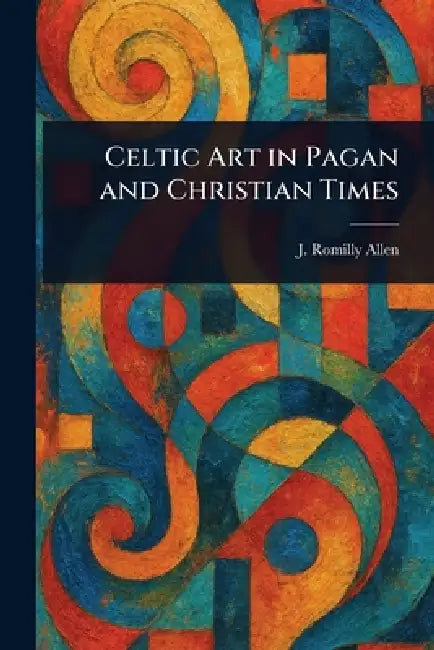 Celtic Art in Pagan and Christian Times by J. Romilly (John Romilly) Allen