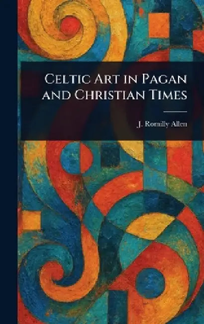 Celtic Art in Pagan and Christian Times by J. Romilly (John Romilly) Allen