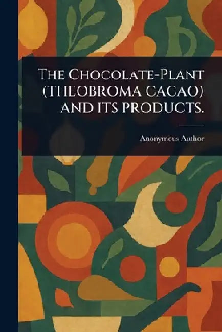 The Chocolate-Plant (THEOBROMA CACAO) AND ITS PRODUCTS. by Anonymous
