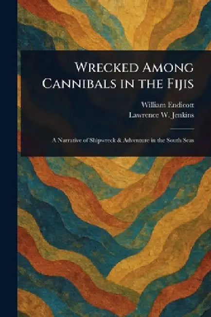 Wrecked Among Cannibals in the Fijis by William Endicott, Lawrence W. (Lawrence Waters) Jenkins