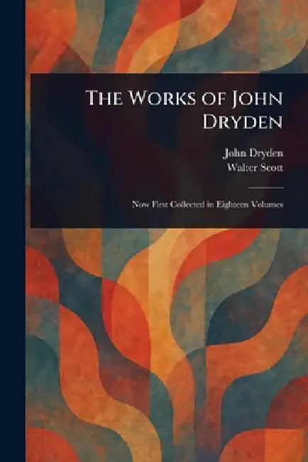 The Works of John Dryden by John Dryden, Walter Scott