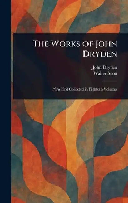 The Works of John Dryden by John Dryden, Walter Scott