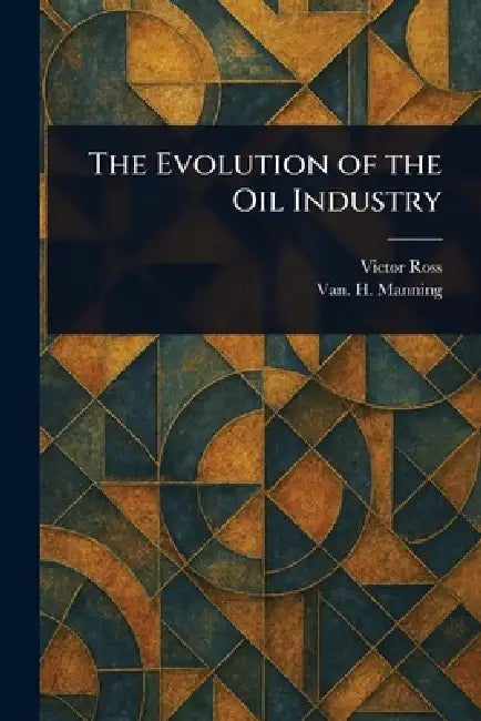 The Evolution of the Oil Industry by Victor Ross, Van H. (Vannoy Hartrog) Manning