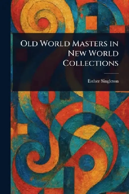 Old World Masters in New World Collections by Esther Singleton