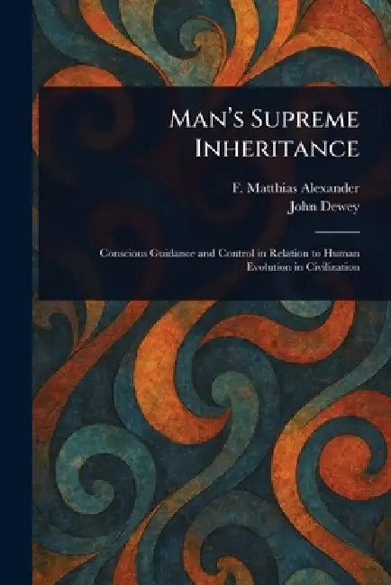 Man's Supreme Inheritance by F. Matthias (Frederick Mat Alexander, John Dewey