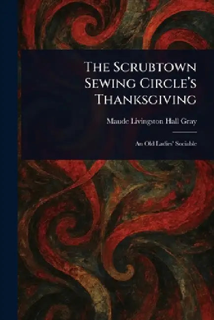 The Scrubtown Sewing Circle's Thanksgiving by Maude Livingston Hall Gray