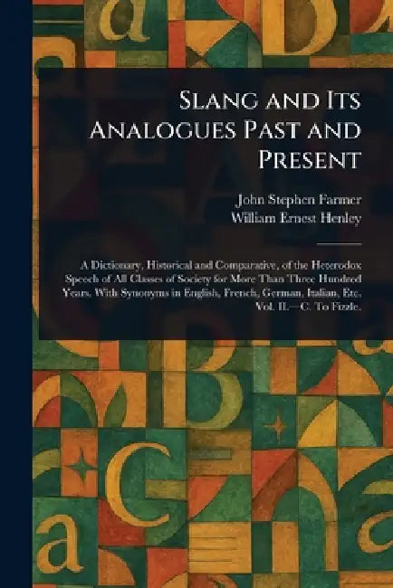 Slang and Its Analogues Past and Present by John Stephen Farmer, William Ernest Henley