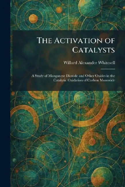 The Activation of Catalysts: A Study of Manganese Dioxide and Other Oxides in the Catalytic Oxidation of Carbon Monoxide by Willard Alexander Whitesell